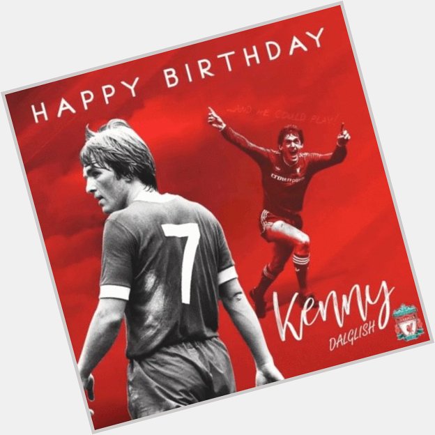 Happy birthday to Liverpool\s greatest ever player. King Kenny Dalglish. 
