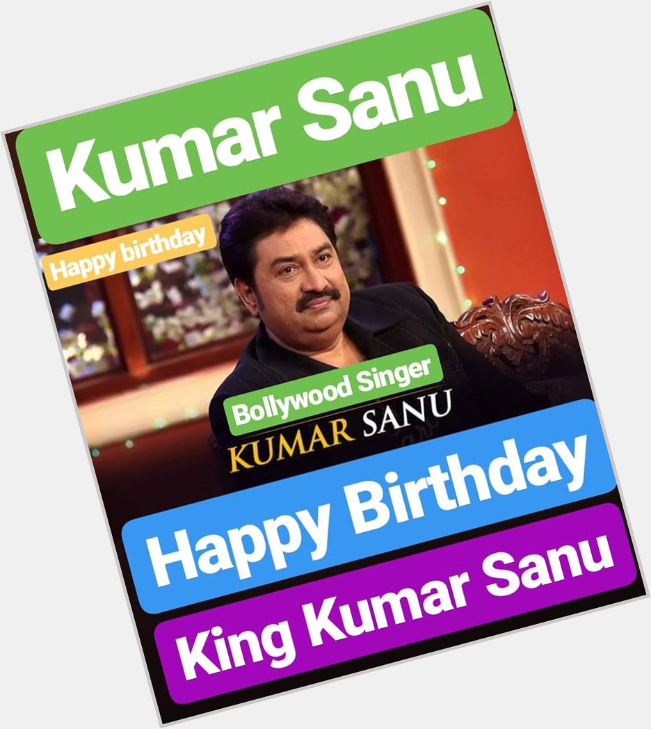 HAPPY BIRTHDAY 
Kumar Sanu
KING OF MELODY 