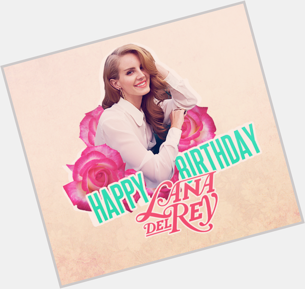 Happy birthday to my fav girl,Lana Del Rey! We love you,Lana. You\re the light of my life. x 