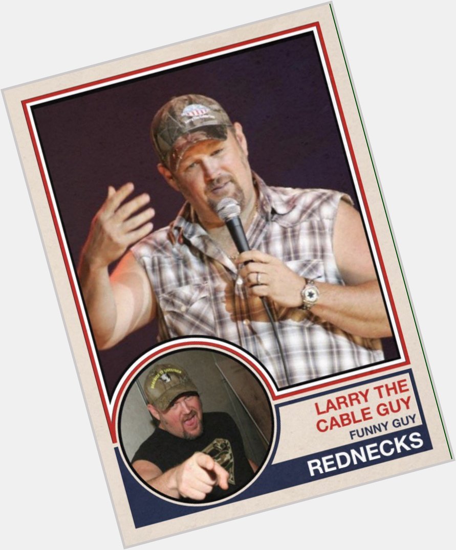 Happy 54th birthday to Larry the Cable Guy. 