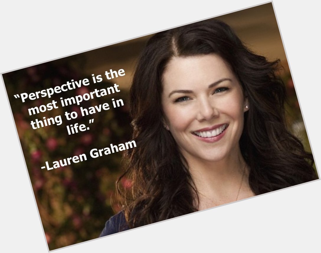 Perspective is essential! Happy birthday Lauren Graham from Cast It Talent!  