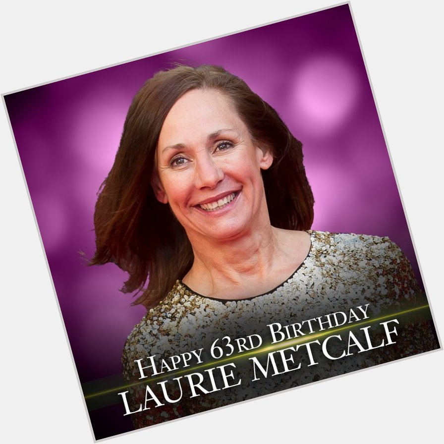 Happy Birthday to actress Laurie Metcalf.  She\s 63 today. 