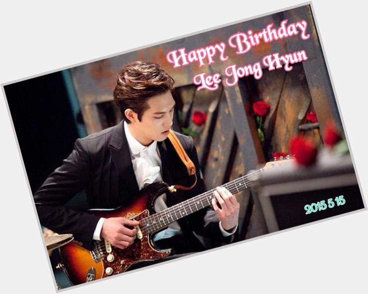 Happy Birthday to Lee Jong Hyun  I wish you be healthy and happy every day. I will support you forever.  