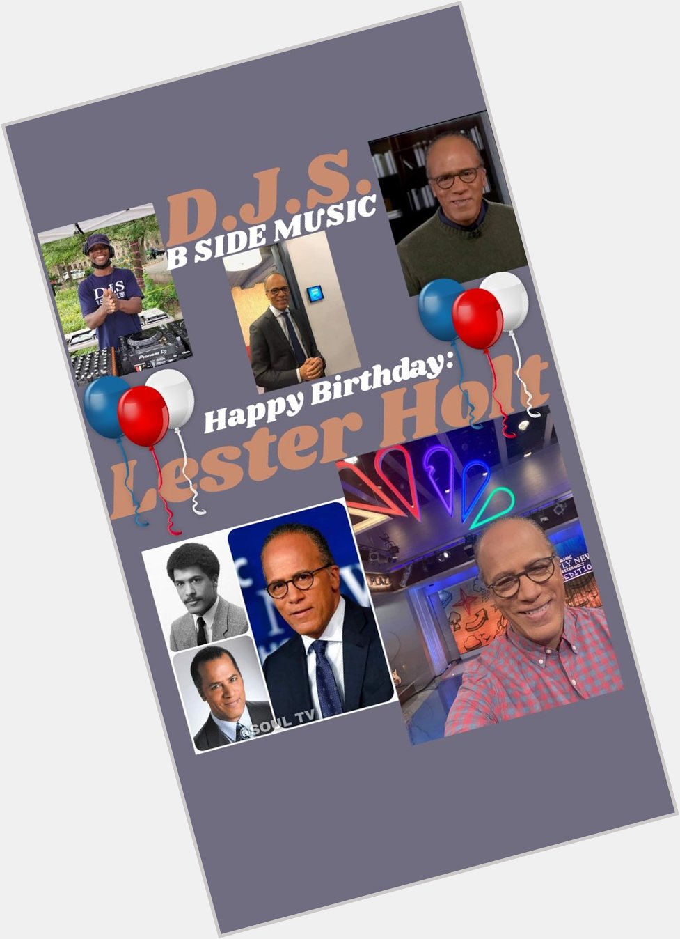 I(D.J.S.)\"B SIDE MUSIC\" saying Happy Birthday to Journalist/News Anchor: \"LESTER HOLT\"!!! 