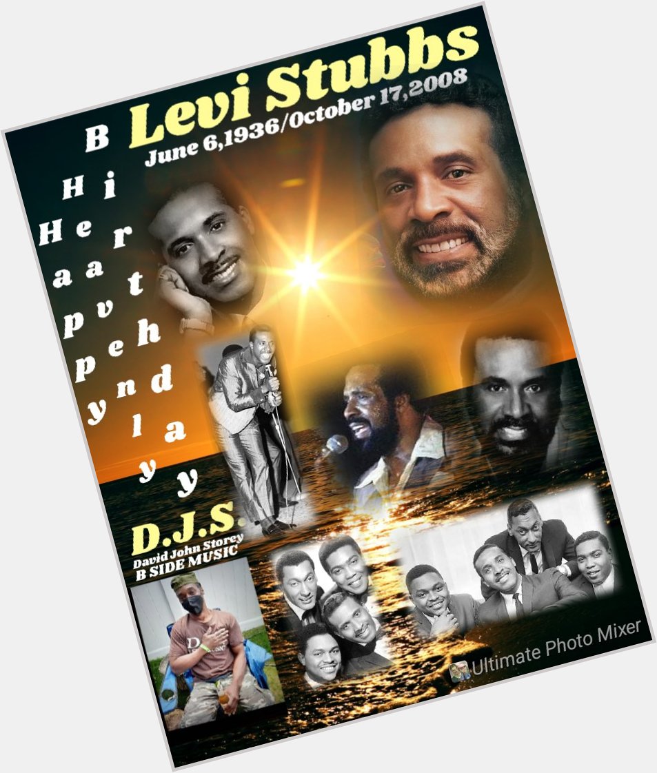 I(D.J.S.)\"B SIDE\" taking time to say Happy Heavenly Birthday to Four Tops lead singer, \"LEVI STUBBS\". 