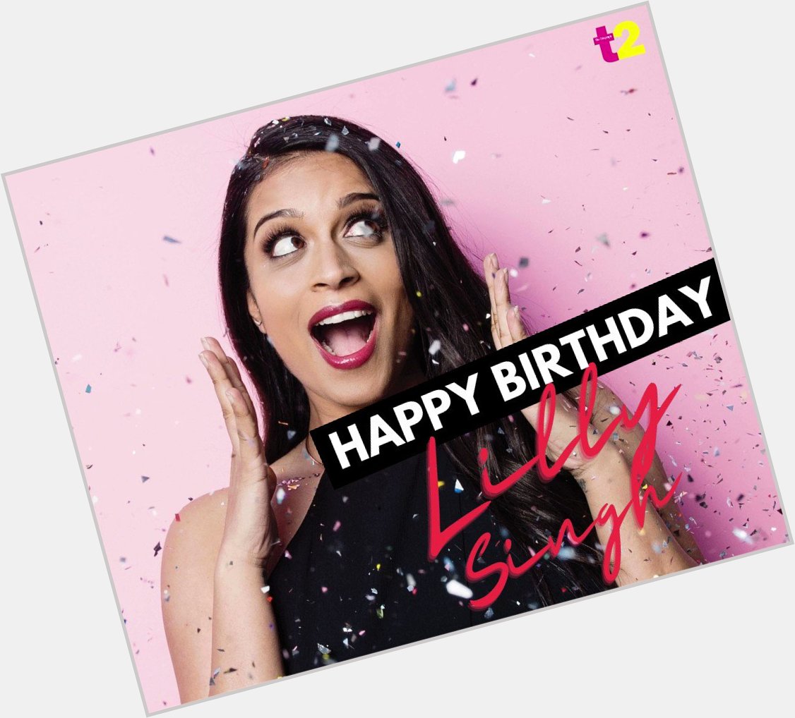 Happy birthday to the bawse lady, Lilly Singh 