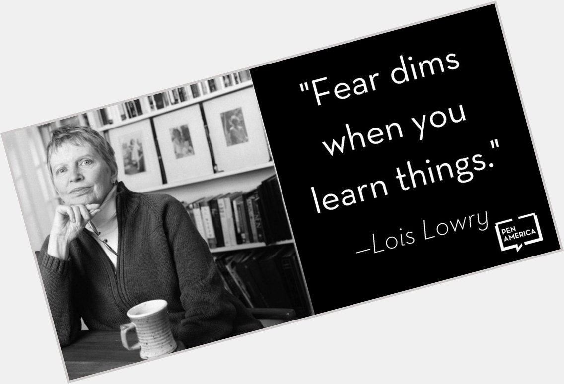 \"Fear dims when you learn things.\" Happy Birthday to Lois Lowry! 
