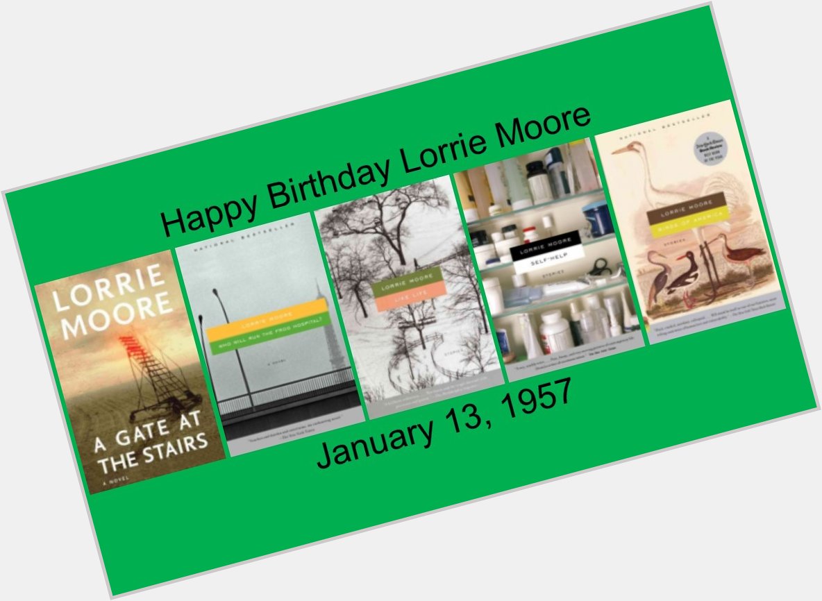 Happy Birthday Lorrie Moore! Born January 13, 1957!

Read some of her work today:  