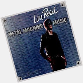 Happy birthday to Lou Reed who created the only important album of the 20th century: Metal Machine Music 