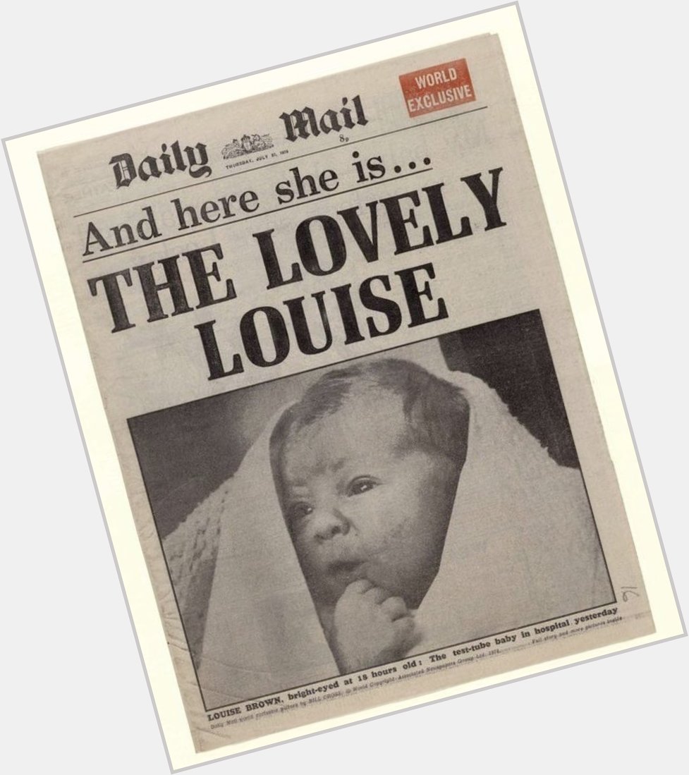  Happy birthday, Louise Brown! It s been 40 years since doctors delivered the first baby. 
