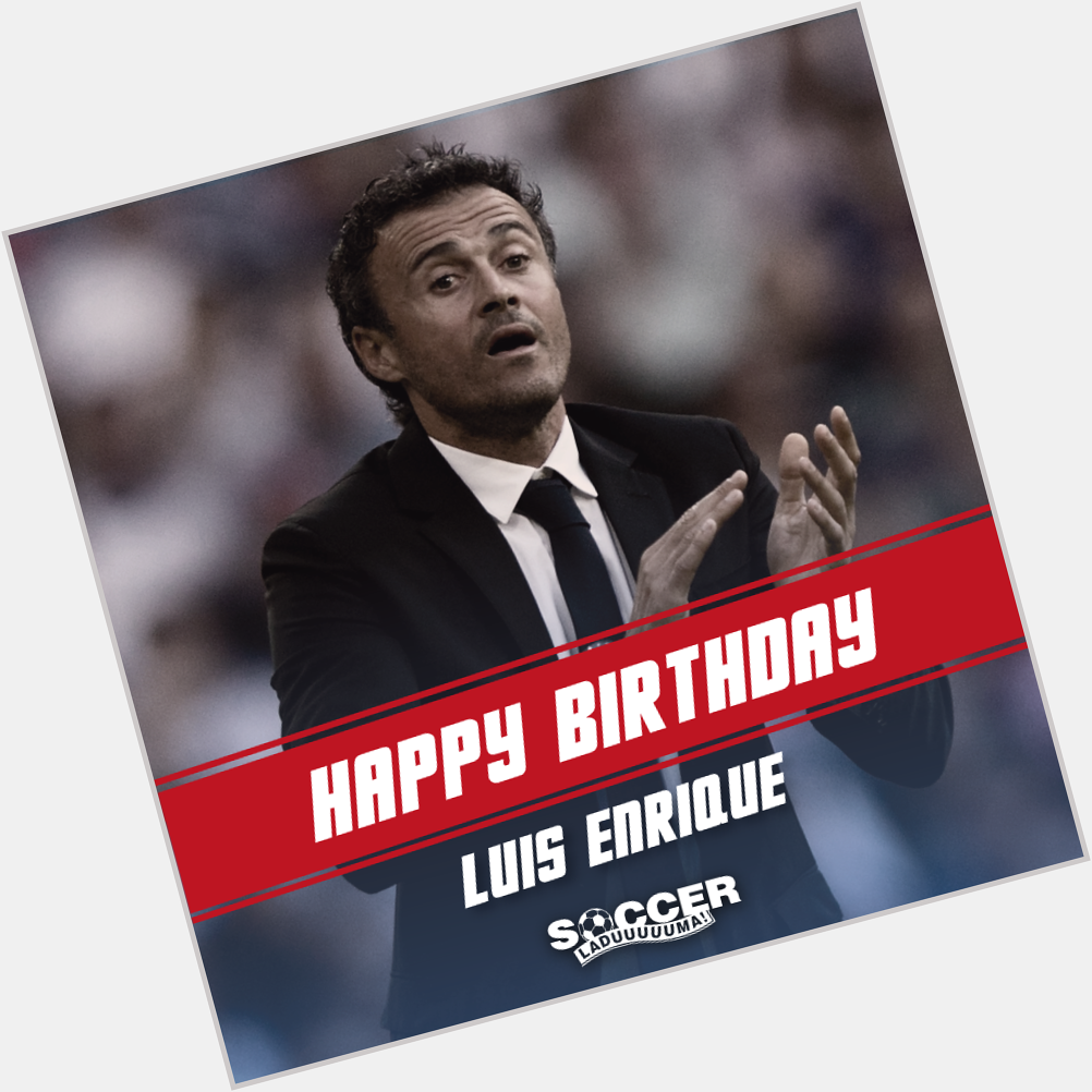 Happy birthday to a coach who has much to celebrate, Luis Enrique! 
