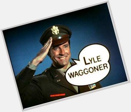 4-13 Happy birthday to Lyle Waggoner.  