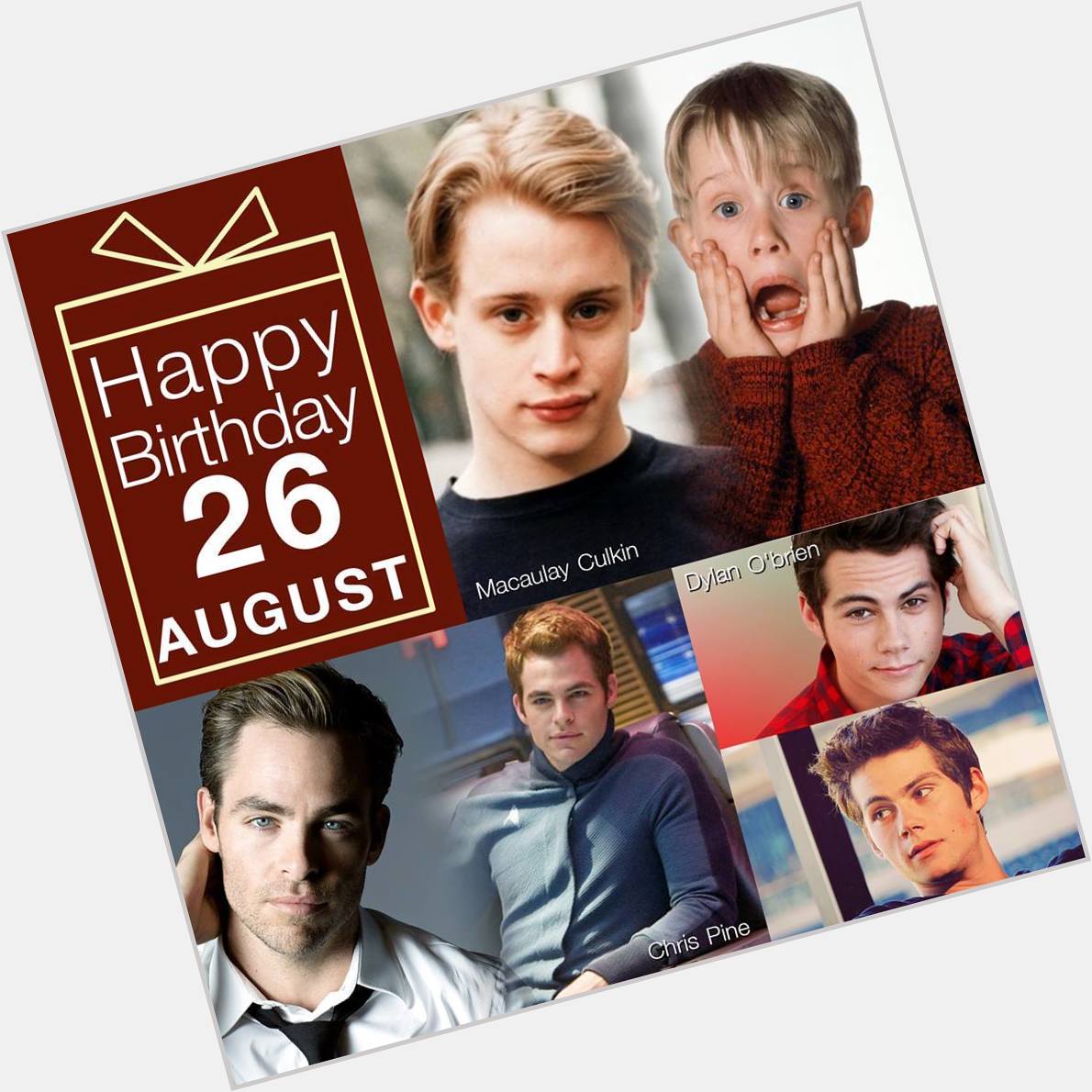 26 August HAPPY BIRTHDAY
- Macaulay Culkin 
- Chris Pine 
- Dylan O\Brien 