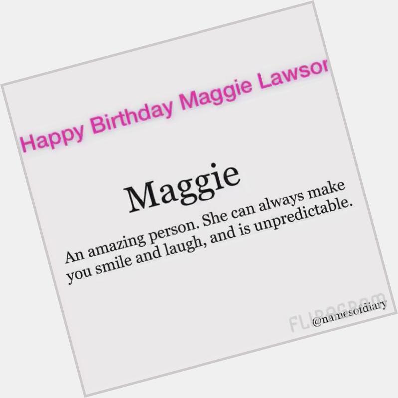 HAPPY BIRTHDAY MAGGIE LAWSON!!!                    