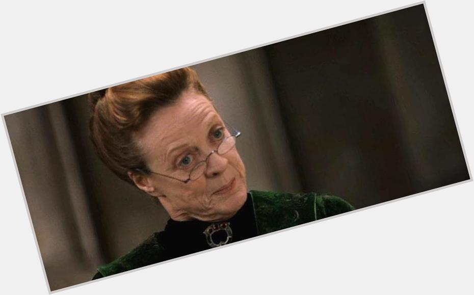\"Professor McGonagall wird heute 80!\"
\"Die gibts doch gar nicht!\"
\"Na gut. Dann eben Maggie Smith!\"
\"Happy Birthday!\" 