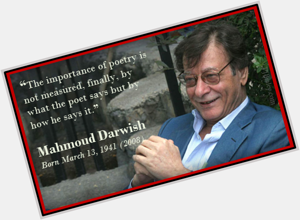 Happy Mahmoud Darwish - advice for everywhere: it is all about the words...  