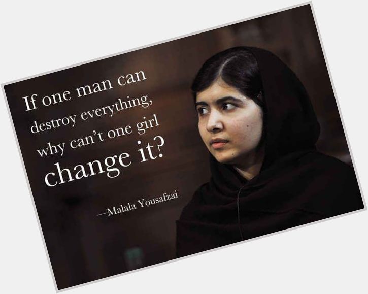\"If one man can destroy everything, why can\t one girl change it?\" Happy birthday, Malala Yousafzai 