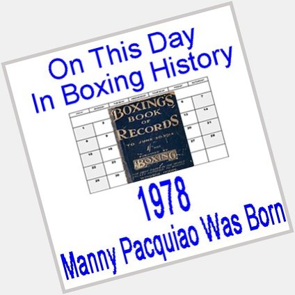Happy Birthday!!! On This Day In Boxing History, 1978, Manny Pac Man Pacquiao Was Born!  