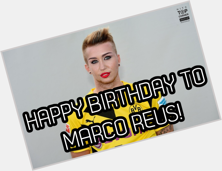  Happy Birthday to M i l e y  C y r u s  Marco Reus! 
