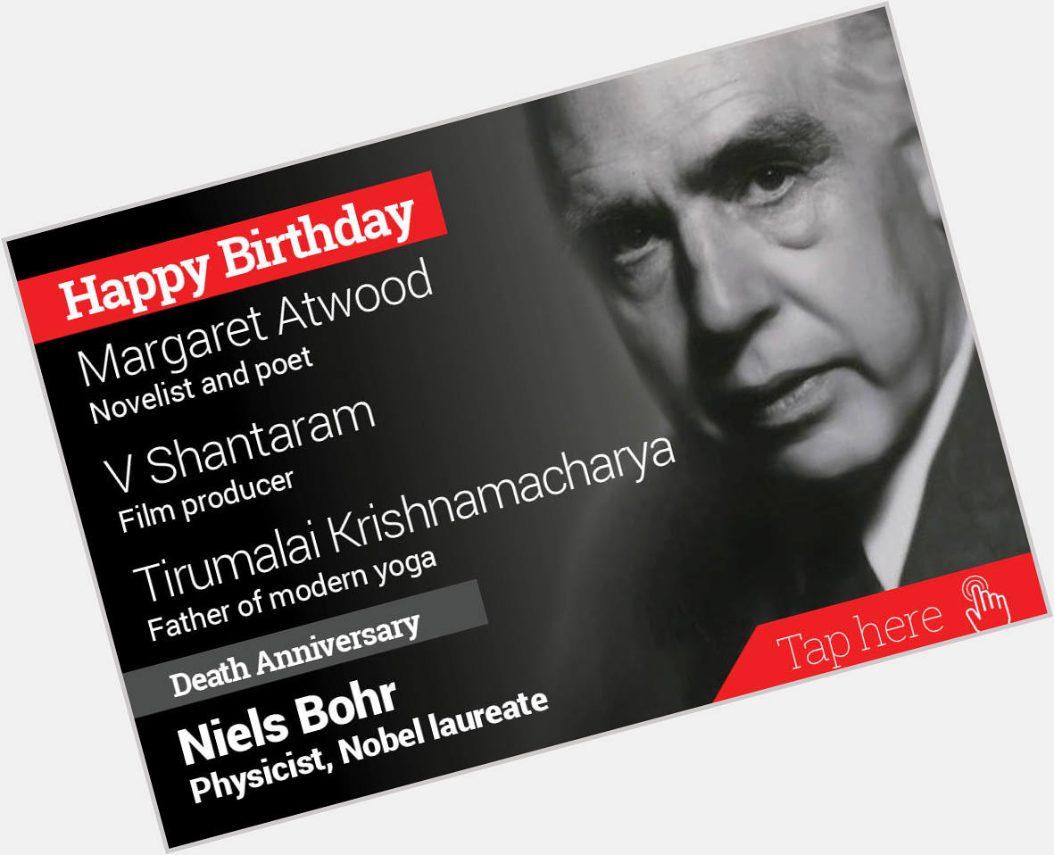 Homage Niels Bohr. Happy Birthday Margaret Atwood, V Shantaram, Tirumalai Krishnamacharya 