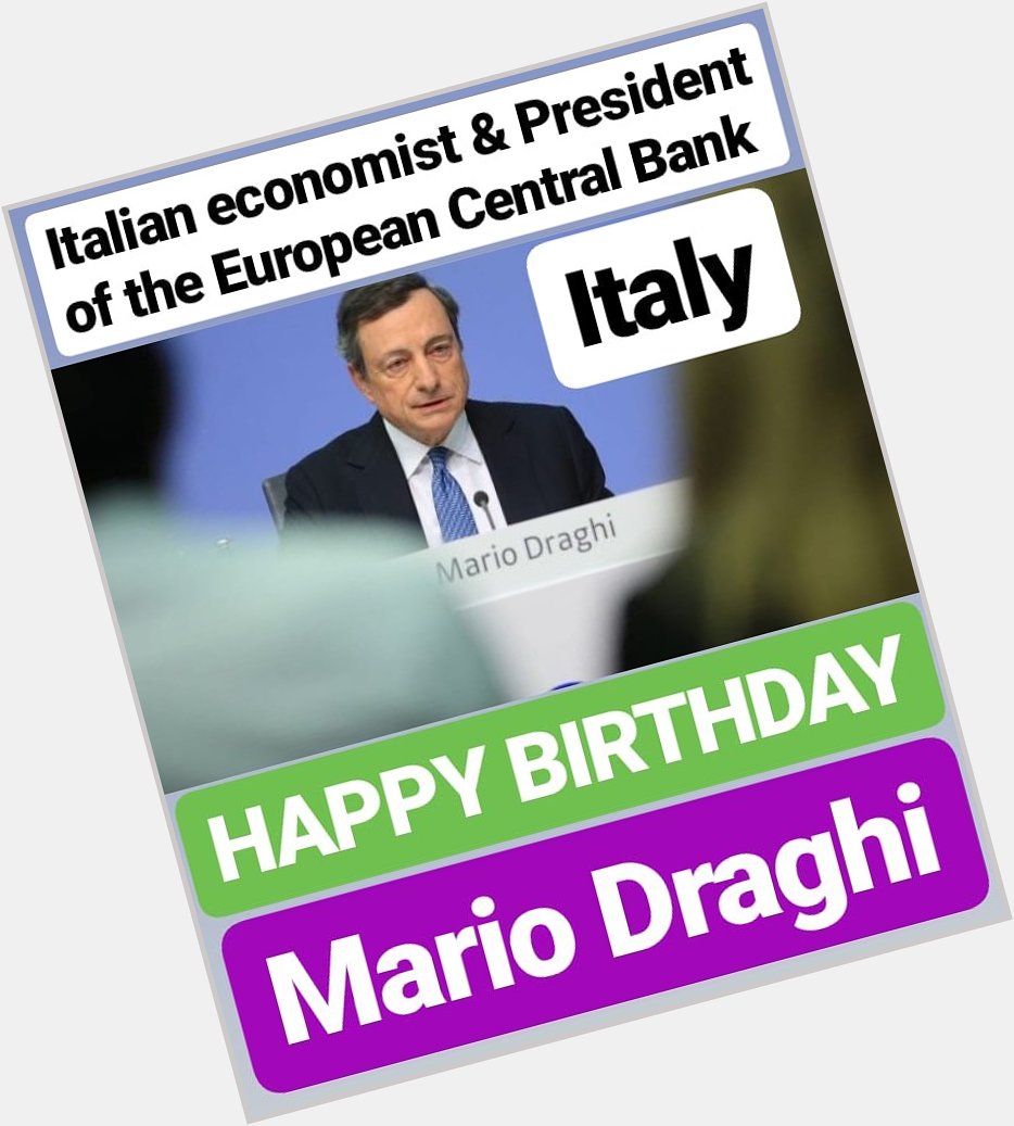 HAPPY BIRTHDAY 
Mario Draghi Italian economist serving as President of the European Central Bank 