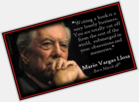 Happy Mario Vargas Llosa! may be a lonely business, but where else can you find the truth? 