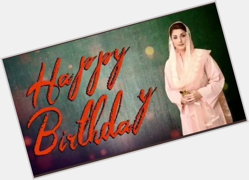 Happy birthday to Maryam Nawaz Sharif.  