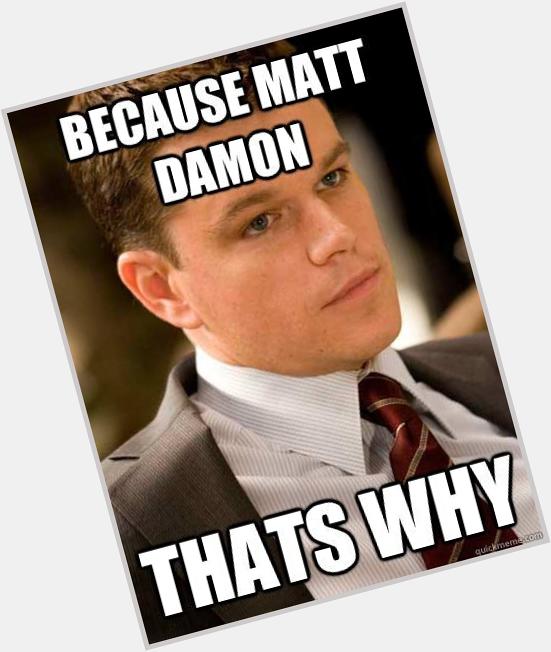 HAPPY BIRTHDAY MATT DAMON I LOVE YOU OODLES AND OODLES   hey pass the message, thanks. 