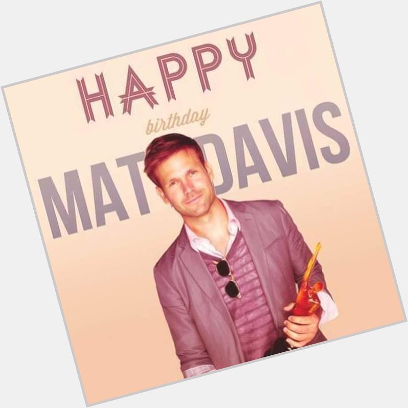 HAPPY BIRTHDAY MATT DAVIS   i love you 
