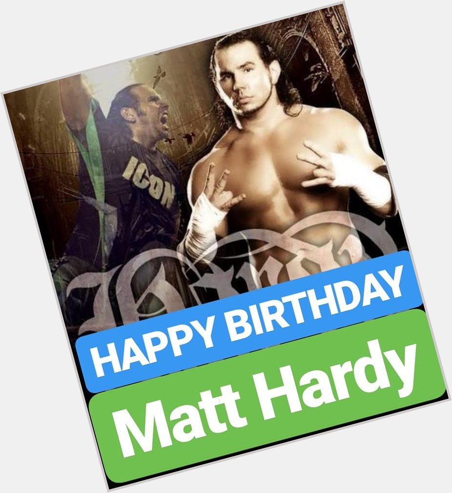 HAPPY BIRTHDAY 
Matt Hardy 