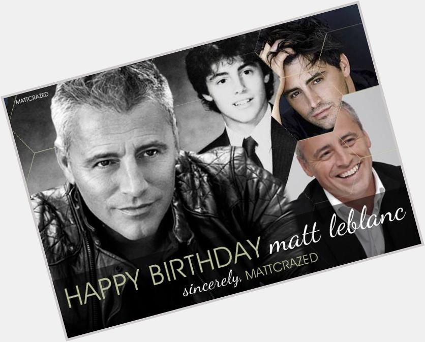 Happy Birthday Matt LeBlanc! I want to wish Matt a wonderful birthday, keep being your amazing self. I love you Matt! 