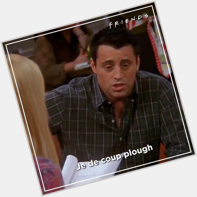Joey was all of us in French lessons at school Happy birthday Matt LeBlanc! 