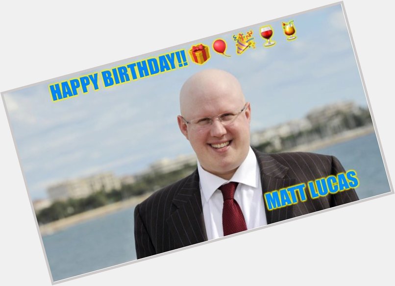 Happy Birthday!! Matt Lucas       we hope you have a good one!!  