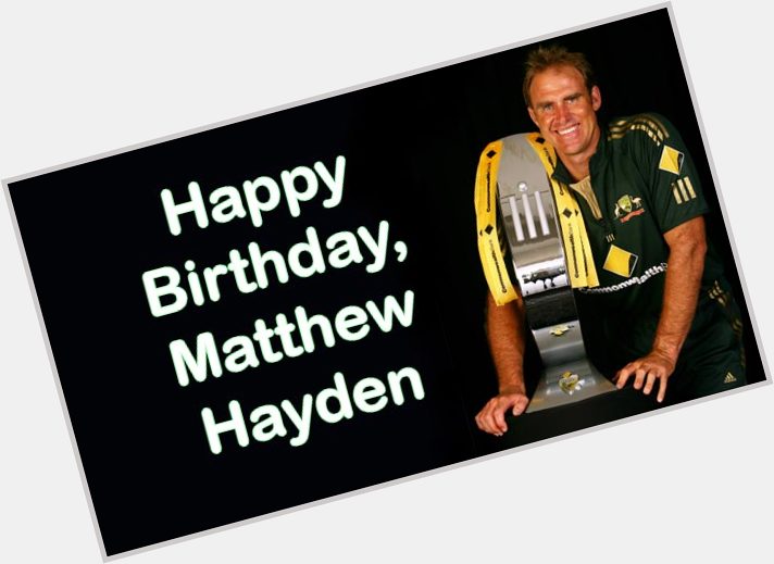 
Happy Birthday Matthew Hayden!!! 