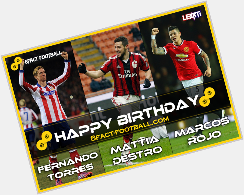 Happy Birthday : Fernando Torres (31), Mattia Destro (24), Marco Rojo (25). 