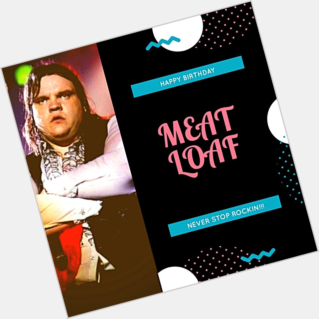 HAPPY BIRTHDAY MEAT LOAF!!!
Never Stop Rocking!!! 