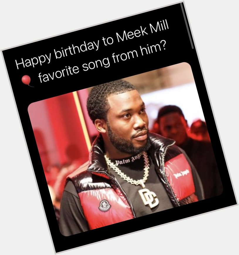 Happy birthday to Meek Mill favorite song from him? 