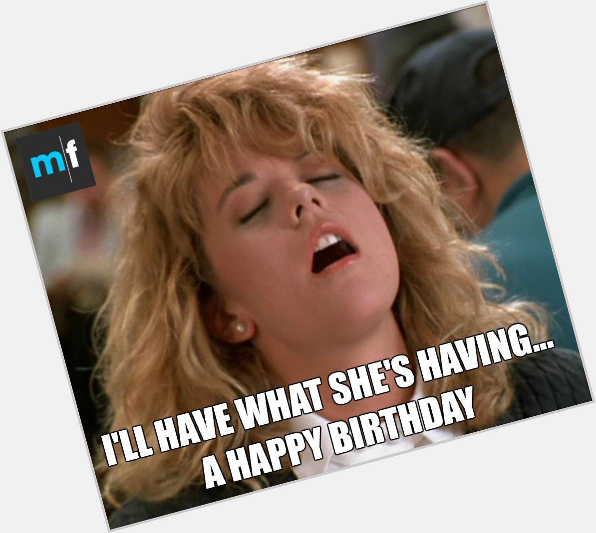 Happy birthday, Meg Ryan! Well always want to have what youre having. 