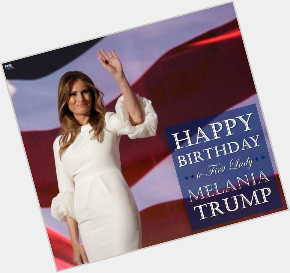 Happy Birthday to our First Lady, Melania Trump! 