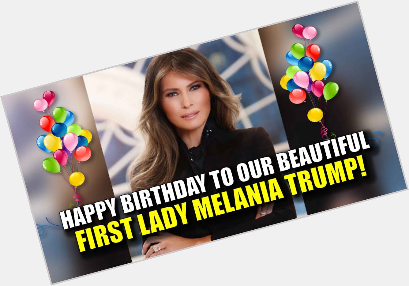 Happy Birthday to Our Beautiful First Lady Melania Trump!  