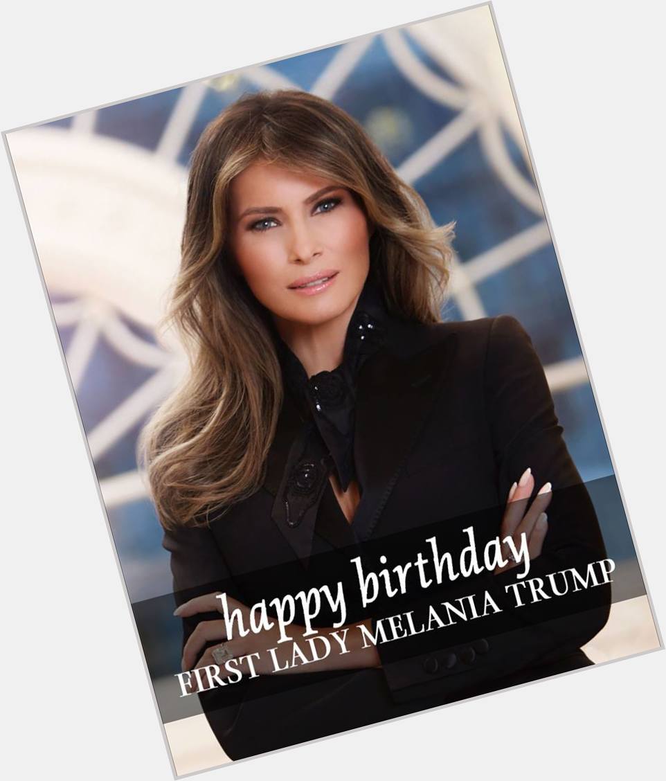 Happy Birthday to our First Lady Melania Trump!  