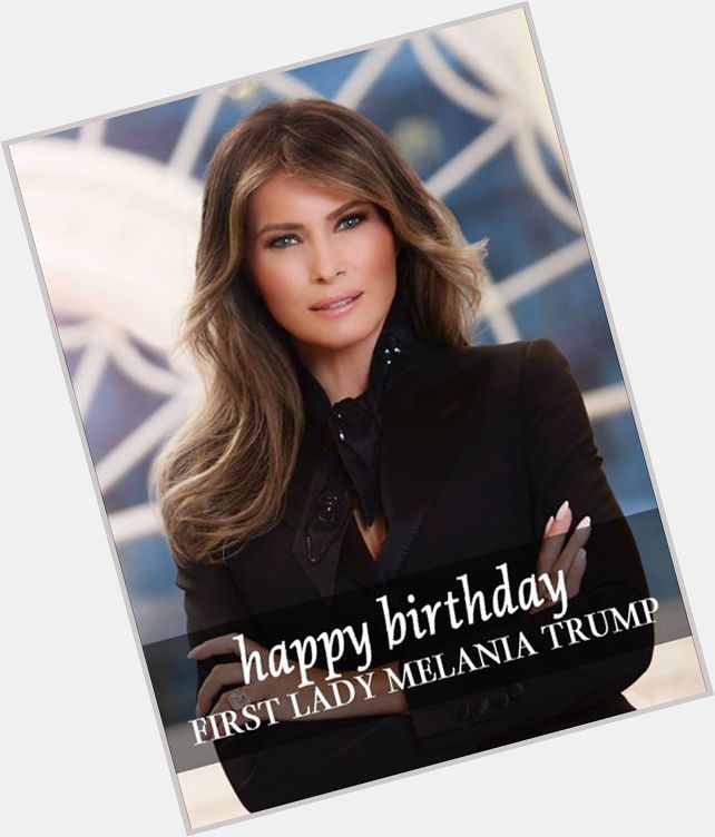 To wish First Lady Melania Trump a happy 47th birthday! 