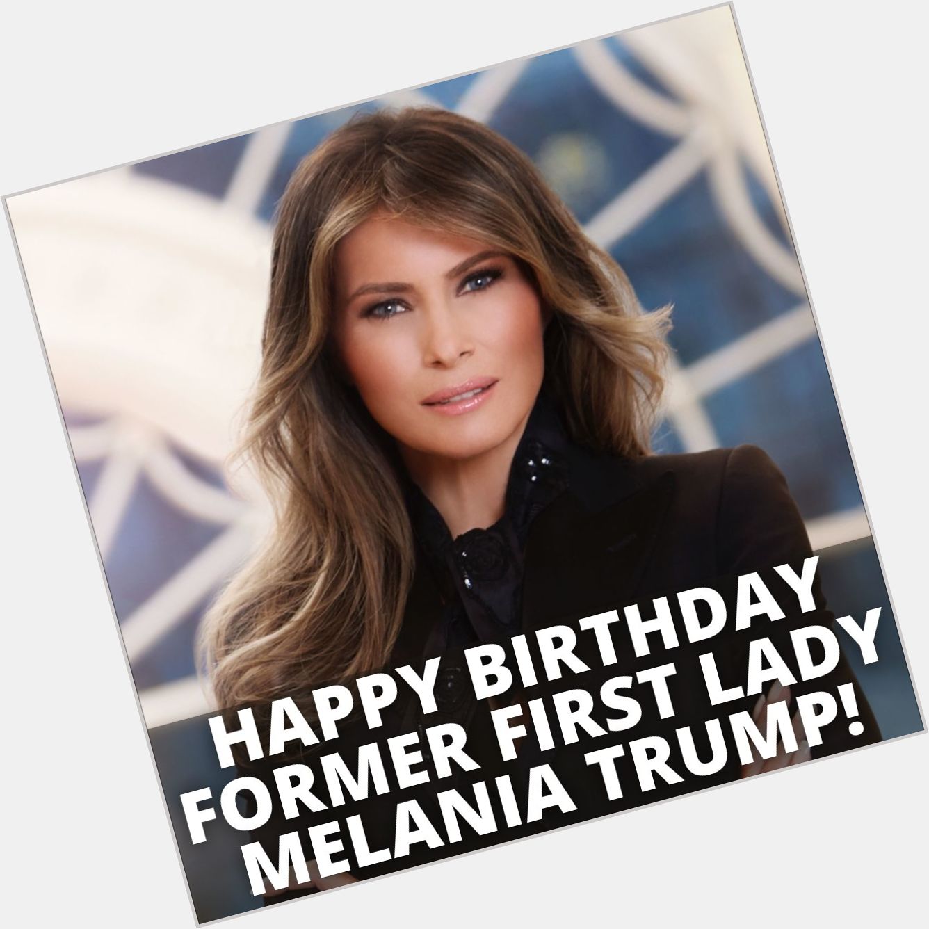 Happy Birthday to former First Lady Melania Trump 