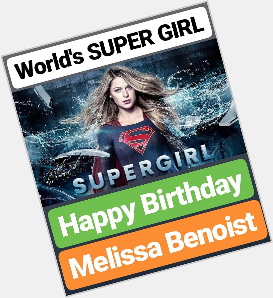 HAPPY BIRTHDAY 
Melissa Benoist
WORLD\S SUPER GIRL Super Girl 
