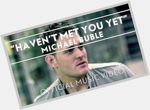 HAPPY BIRTHDAY...Michael Bublé - Haven\t Met You Yet [Official Mus : 

I Music   Good Morning 