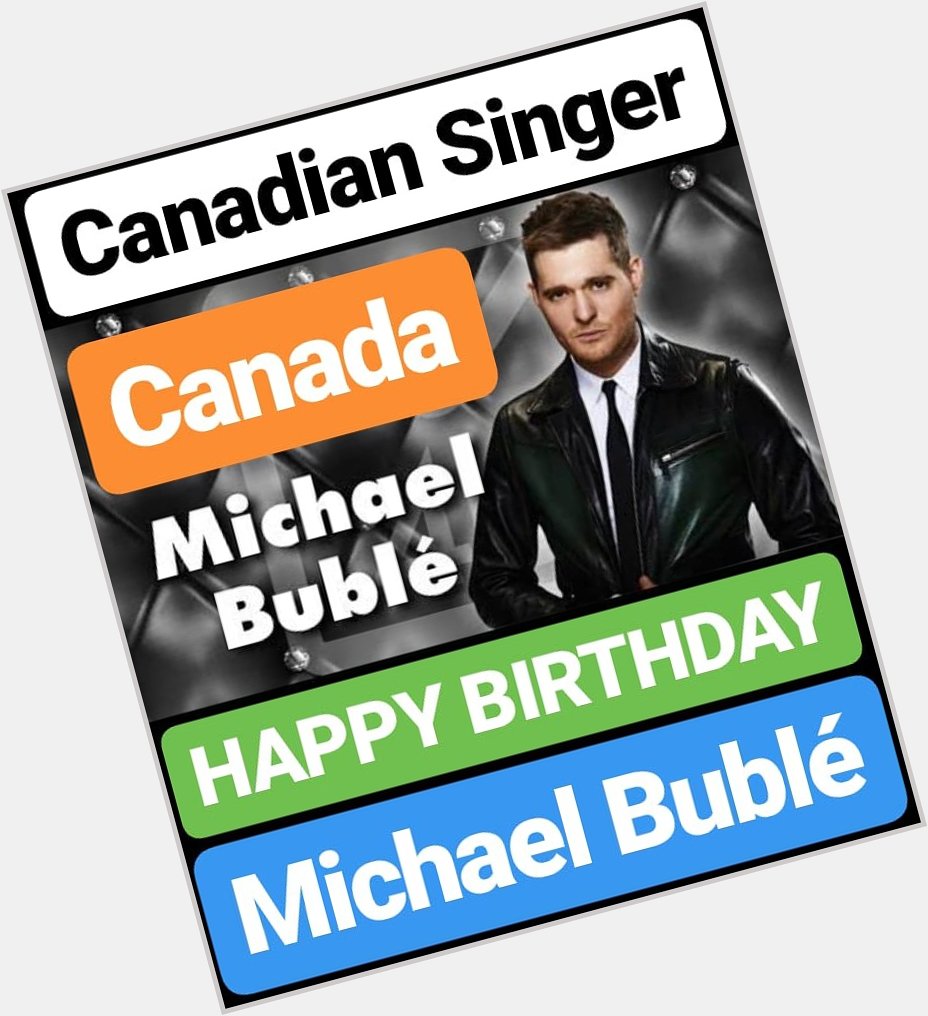 HAPPY BIRTHDAY 
Michael Bublé CANADA COUNTRY SINGER 