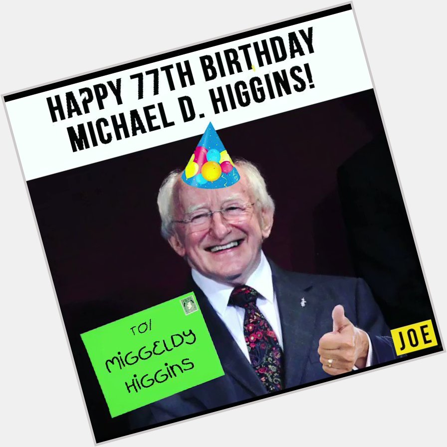 Big shout out to Michael D. Higgins who turns 77 today. Happy Birthday Miggeldy!  