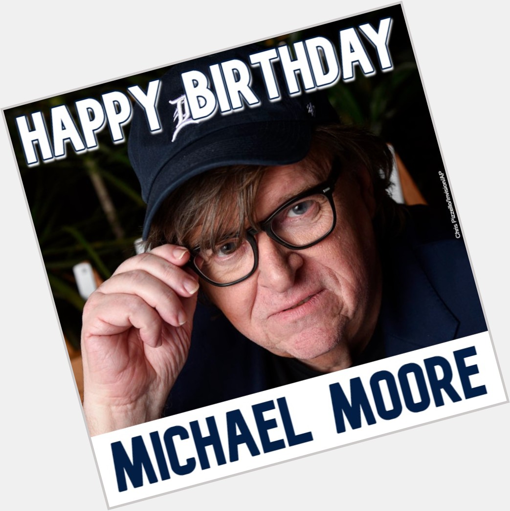  HAPPY BIRTHDAY! Filmmaker Michael Moore turns 6 9 today. 