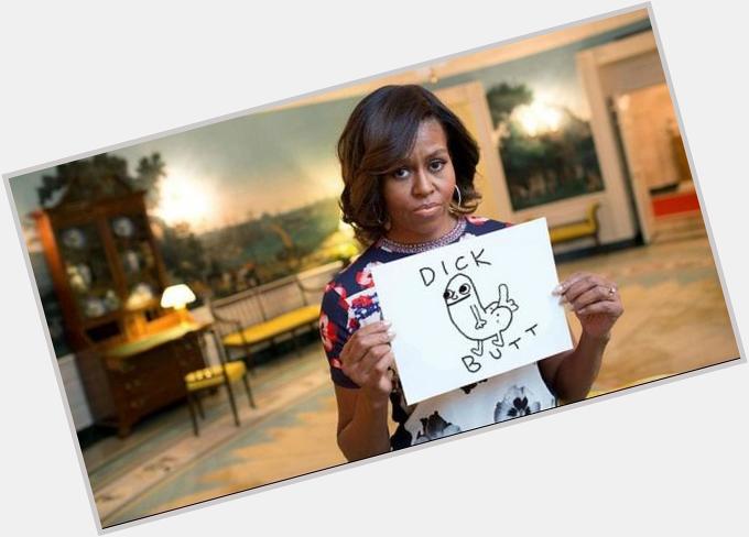 Happy bday I couldnt find any pics of us so heres Michelle Obama holding up a sign of dick butt seeya 