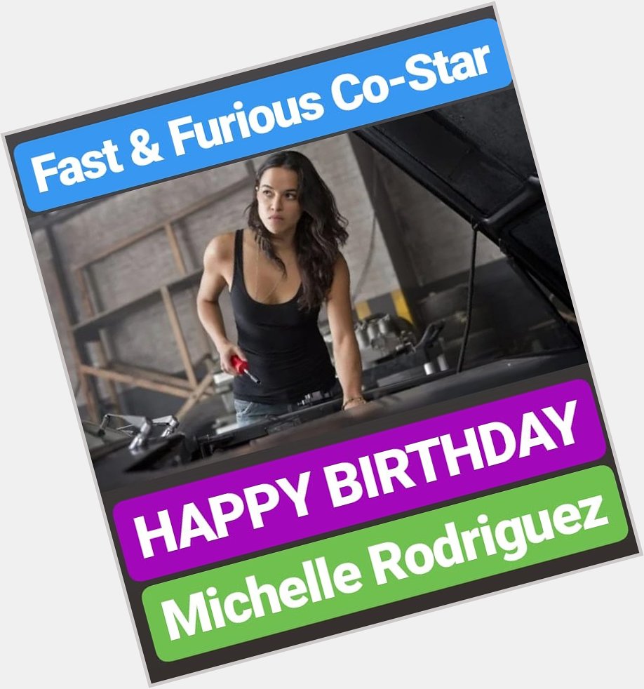 HAPPY BIRTHDAY 
Michelle Rodriguez
FAST AND FURIOUS FILM CO STAR 